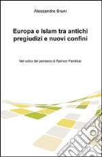 Europa e Islam tra antichi pregiudizi e nuovi confini. Nel solco del pensiero di Raimon Panikkar libro