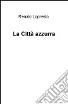 La città azzurra libro di Lopresto Renato