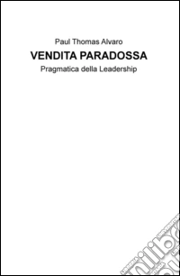 Vendita paradossa. Pragmatica della leadership libro