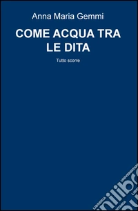Come acqua tra le dita. Tutto scorre libro