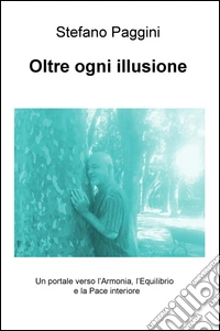 Oltre ogni illusione. Un portale verso l'armonia, l'equilibrio, e la pace interiore libro