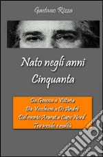 Nato negli anni Cinquanta. Da Genova a Vittoria, da Vecchioni a De Andre, dal monte Ararat a Capo Nord, tra incubi e realtà libro