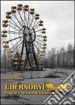 Chernobyl. Pripyat e la zona di esclusione libro