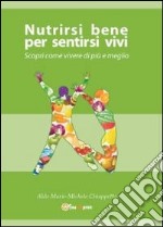 Nutrirsi bene per sentirsi vivi. Scopri come vivere di più e meglio libro