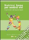 Nutrirsi bene per sentirsi vivi. Scopri come vivere di più e meglio libro