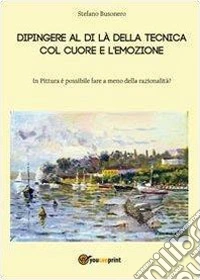 Dipingere al di là della tecnica, col cuore e l'emozione libro