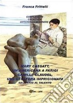 Mary Cassatt, un'americana a Parigi. Camille Claudel, una scultora imprigionata. Dal genio al talento libro