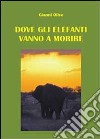 Dove gli elefanti vanno a morire libro di Olivo Gianni