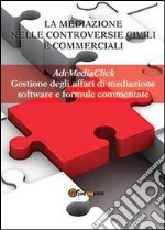 La mediazione nelle controversie civili e commerciali. AdrMediaClick. Gestione degli affari di mediazione libro