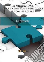 La mediazione nelle controversie civili e commerciali. Le tecniche libro