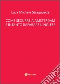 Come sedurre a Amsterdam e intanto imparare linglese libro