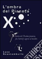 L'ombra del Pianeta X. Storia del Decimo pianeta, fra servizi segreti ed insider libro