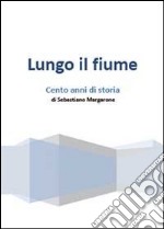 Lungo il fiume. Cento anni di storia