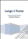 Lungo il fiume. Cento anni di storia libro