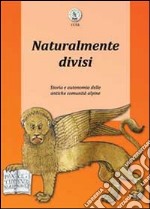 Naturalmente divisi. Storia e autonomia delle antiche comunità alpine libro