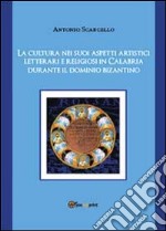 La cultura nei suoi aspetti artistici, letterari e religiosi in Calabria durante il dominio bizantino libro