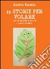 13 storie per volare... con la fantasia di piccoli e grandi bambini libro di Baratto Andrea