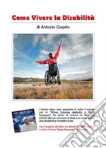 Come vivere la disabilità. Testimonianza di fede di un invalido civile libro