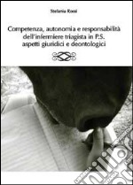 Competenza, autonomia e responsabilità dell'infermiere triagista in P.S., aspetti giuridici e deontologici libro