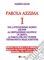 Parola azzima. Vol. 1: Dal cattolicesimo dei papi al cristianesimo di Cristo libro