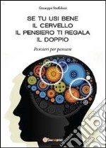 Se tu usi bene il cervello, il pensiero ti regala il doppio. Pensieri per pensare libro