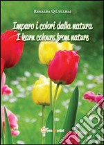 Imparo i colori dalla natura-I learn colours from nature. Ediz. bilingue