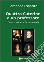 Quattro Caterine e un professore. Quando le donne fanno la storia libro