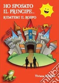 Ho sposato il principe... Ridatemi il rospo libro