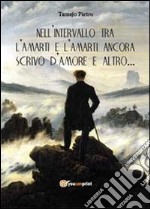 Nell'intervallo tra l'amarti e l'amarti ancora scrivo d'amore e altro... libro