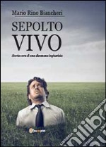 Sepolto vivo. Storia vera di una disumana ingiustizia