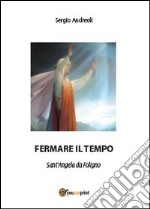 Fermare il tempo. Sant'Angela da Foligno libro