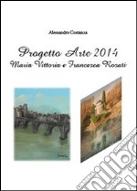 Progetto Arte 2014. Maria Vittoria Rosati e Francesca Rosati. Ediz. illustrata libro