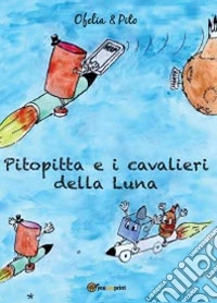 Pitopitta e i cavalieri della luna. Ediz. illustrata libro