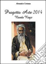 Progetto Arte 2014. Nanda Rago. Ediz. illustrata libro