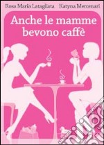 Anche le mamme bevono caffè libro