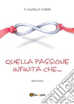 Quella passione infinita che... libro