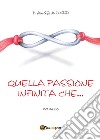 Quella passione infinita che... libro