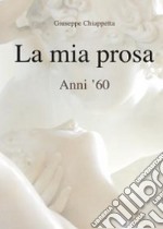 La mia prosa. Anni '60 libro