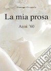 La mia prosa. Anni '60 libro di Chiappetta Giuseppe