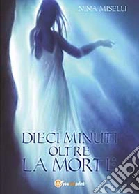 Dieci minuti oltre la morte libro