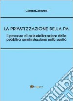 Il processo di aziendalizzazione della pubblica amministrazione nella sanità libro