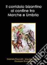 Il corridoio bizantino al confine tra Marche e Umbria libro