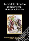 Il corridoio bizantino al confine tra Marche e Umbria libro di Presciutti Gabriele Presciutti Maurizio Dromedari Giuseppe