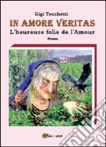 In amore veritas. L'heureuse folie de l'amour libro