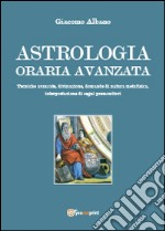 Astrologia oraria avanzata. Tecniche avanzate, divinazione, domande di natura metafisica, interpretazione di segni premonitori libro