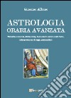 Astrologia oraria avanzata. Tecniche avanzate, divinazione, domande di natura metafisica, interpretazione di segni premonitori libro