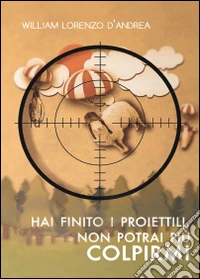 Hai finito i proiettili, non potrai più colpirmi libro