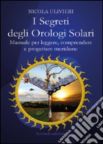 I segreti degli orologi solari. Manuale per leggere, comprendere e progettare meridiane. Con aggiornamento online libro