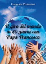 Il giro del mondo in 80 giorni con papa Francesco libro