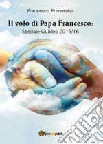 Il volo di papa Francesco. Speciale giubileo 2015/16 libro